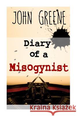 Diary of a Misogynist: Fiction or Non-fiction Greene, John 9781500992576 Createspace