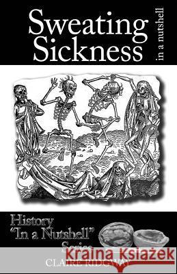 Sweating Sickness: In a Nutshell Claire Ridgway 9781500996222 Createspace