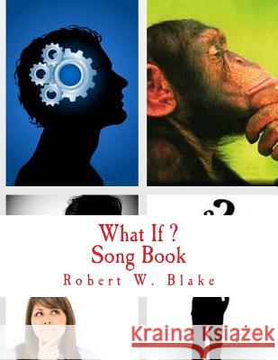 What If: Song Book Robert W. Blake 9781500996994 Createspace