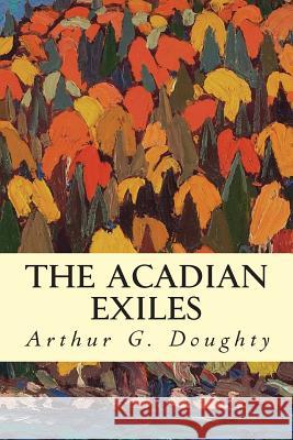 The Acadian Exiles Arthur G. Doughty 9781500997656 Createspace