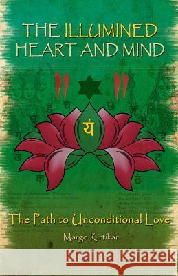 The Illumined Heart and Mind: The Path to Unconditional Love Margo Kirtika 9781500998080