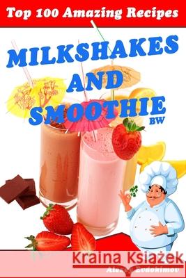 Top 100 Amazing Recipes Milkshakes and Smoothie BW Evdokimov, Alexey 9781500998219 Createspace