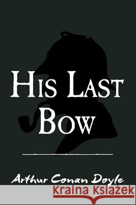 His Last Bow: Original and Unabridged Sir Arthur Conan Doyle 9781500998981 Createspace