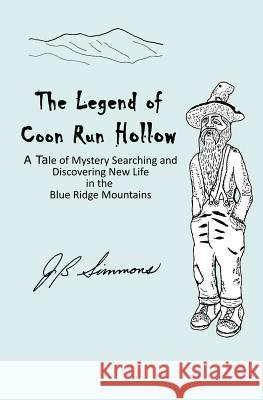 The Legend of Coon Run Hollow: A Tale of Mystery, Searching and Discovering New Life in the Blue Ridge Mountains J. B. Simmons 9781501001444 Createspace