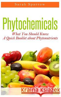 Phytochemicals: What You Should Know - A Quick Booklet about Phytonutrients Sarah Sparrow 9781501004377