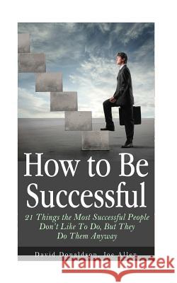 How to Be Successful: 21 Things the Most Successful People Don't Like To Do, But They Do Them Anyway Allen, Joe 9781501005121 Createspace