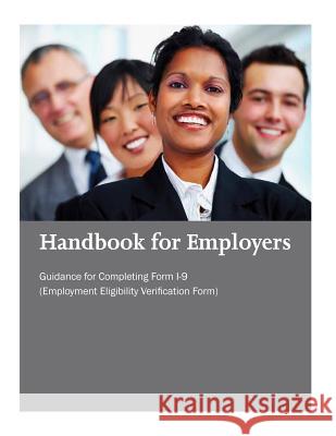 Handbook for Employers: Guidance for Completing Form I-9 (Employment Eligibility Verification Form) U. S. Citizenship and Immigration Servic 9781501005213 Createspace
