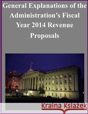 General Explanations of the Administration's Fiscal Year 2014 Revenue Proposals Department of Treasury 9781501005541 Createspace