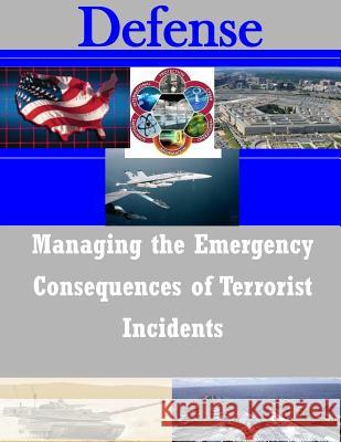 Managing the Emergency Consequences of Terrorist Incidents Federal Emergency Management Agency 9781501005749