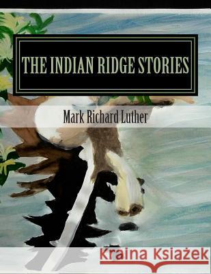 The Indian Ridge Stories Mark Richard Luther 9781501006173 Createspace