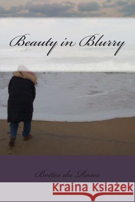 Beauty in Blurry Bottes Du Roses 9781501007293 Createspace