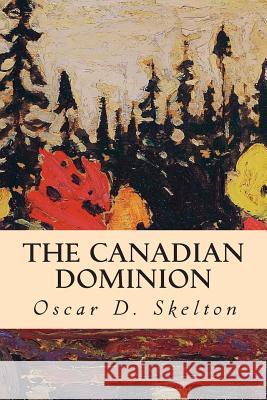 The Canadian Dominion Oscar D. Skelton 9781501007507 Createspace