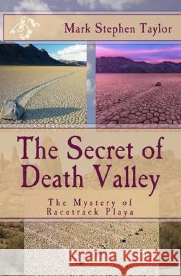 The Secret of Death Valley: The Mystery of Racetrack Playa Mark Stephen Taylor 9781501008061 Createspace