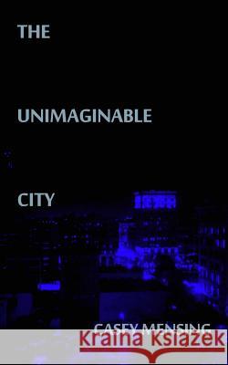 The Unimaginable City Casey Mensing 9781501009426 Createspace