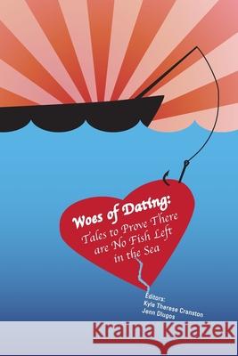 Woes of Dating: Tales to Prove There are No Fish Left in the Sea Kyle Therese Cranston Jenn Dlugos 9781501010057 Createspace Independent Publishing Platform