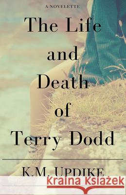 The Life and Death of Terry Dodd K. M. Updike 9781501010293 Createspace