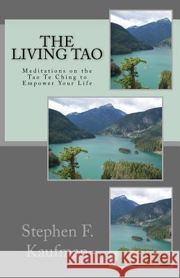 The Living Tao: Meditations on the Tao Te Ching To Empower Your LIfe Kaufman, Stephen F. 9781501010439 Createspace