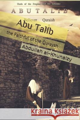 Abu Talib the Faithful of the Quraysh Abdullah Al-Khunaizy 9781501012358