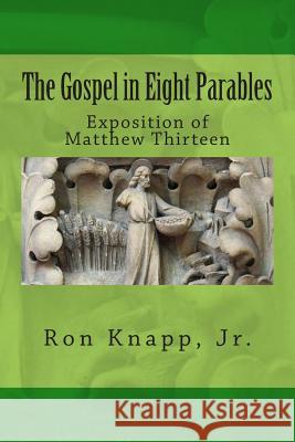 The Gospel in Eight Parables: Exposition of Matthew Thirteen Ron Knap 9781501012426 Createspace