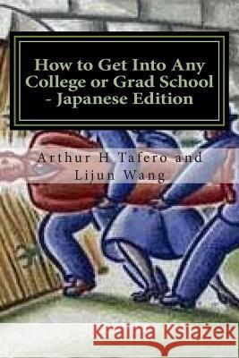 How to Get Into Any College or Grad School - Japanese Edition: Secrets of the Back Door Method Arthur H. Tafero Lijun Wang 9781501014093 Createspace