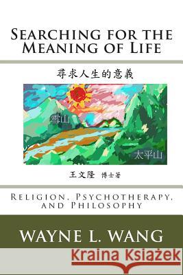 Searching for the Meaning of Life: The Principle of Oneness: In Religion, Psychotherapy, and Philosophy MR Wayne L. Wan 9781501017926 Createspace