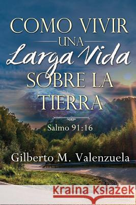 Como Vivir Una Larga Vida Sobre La Tierra Gilberto M. Valenzuela 9781501018527 Createspace Independent Publishing Platform