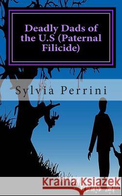 Deadly Dads of the U.S (Paternal Filicide): Paternal Filicide Sylvia Perrini 9781501018985 Createspace