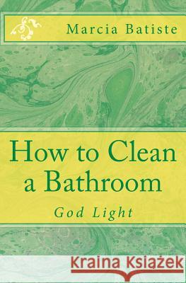 How to Clean a Bathroom: God Light Marcia Batiste 9781501020209 Createspace Independent Publishing Platform