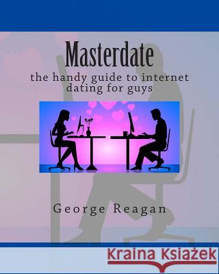 Masterdate: the handy guide to internet dating for guys Reagan, George 9781501021275 Createspace