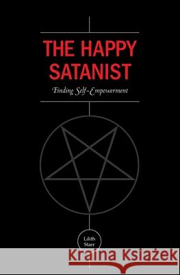 The Happy Satanist: Finding Self-Empowerment Lilith Starr 9781501021732 Createspace