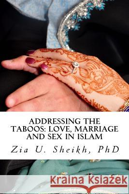 Addressing the Taboos: Love, Marriage and Sex and Islam: The Ultimate Marriage Guide Dr Zia U. Sheik 9781501022289