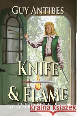 Knife & Flame: A Sara Featherwood Adventure Volume One Guy Antibes 9781501022968 Createspace