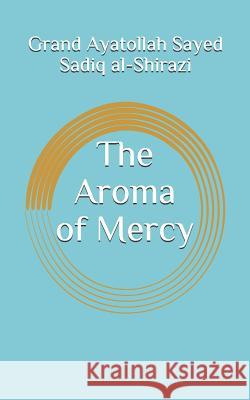 The Aroma of Mercy Mohammad Baqer Al-Qazwini Grand Ayatollah Sayed Sadiq Al-Shirazi 9781501023064