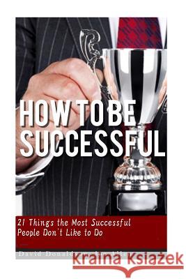 How to be Successful: 21 Things that Most Successful People Don't Like to Do Allen, Joe 9781501023149 Createspace