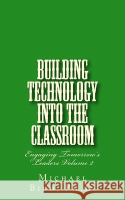 Building Technology Into the Classroom: Engaging Tomorrow's Leaders Volume 2 Dr Michael Stephen Bird 9781501023262