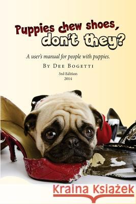 Puppies chew shoes, don't they?: An owner's manual for people with puppies. Bogetti, Dee 9781501025341 Createspace