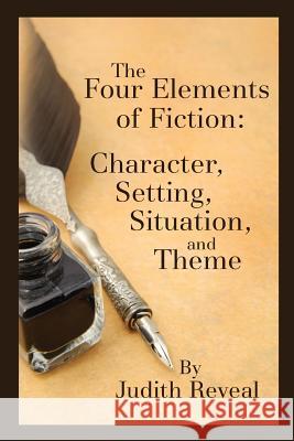 The Four Elements of Fiction: A Writer's Guide to Character, Setting, Situation, and Theme Judith Reveal 9781501026003 Createspace
