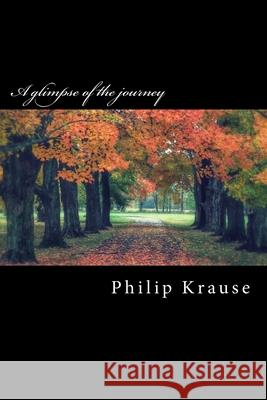 A glimpse of the journey Philip Krause 9781501027468 Createspace Independent Publishing Platform