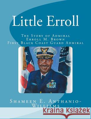 Little Erroll: The Story of Admiral Erroll Mingo Brown: First Black Coast Guard Admiral Shameen E. Anthanio-Williams Jerome T. White 9781501028250 Createspace