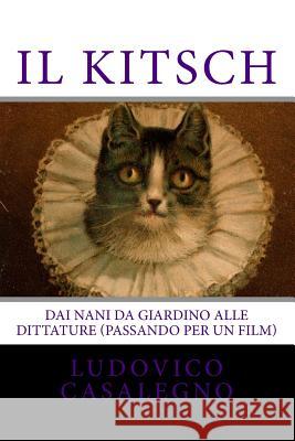 Il kitsch: Dai nani da giardino alle dittature (passando per un film) Casalegno, Ludovico 9781501028427 Createspace