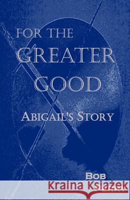 For the Greater Good: Abigail's Story Bob Perry 9781501028496 Createspace