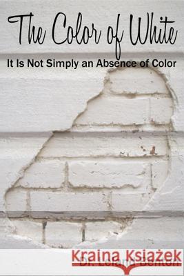 The Color of White: It is not simply an absence of color Benton, Leland 9781501029394 Createspace