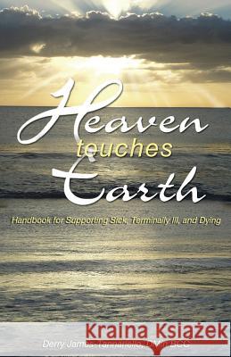 Heaven Touches Earth: Handbook for Supporting Sick and Terminally Ill Dr Derry James-Tannariello 9781501029554