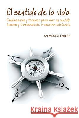 El sentido de la vida.: Fundamentos y técnicas para dar un sentido humano y trascendente a nuestra existencia. Carrion, Salvador a. 9781501030017