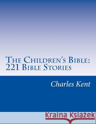 The Children's Bible: 221 Bible Stories Charles Foster Kent Henry a. Sherman 9781501030031 Createspace