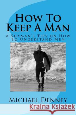 How To Keep A Man: He Wants To Stay Denney, Michael 9781501030956