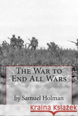 The War to End All Wars MR Samuel D. Holman 9781501034466