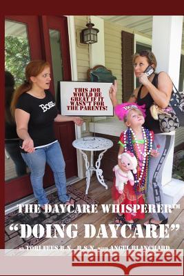 Daycare Whisperer Doing Daycare: This Job Would Be Great If It Wasn't for the Parents Tori Fees Angel Blanchard 9781501035845 Createspace