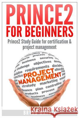 Prince2 for Beginners: Prince2 self study for Certification & Project Management Mathis, Bryan 9781501037115