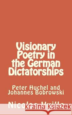Visionary Poetry in the German Dictatorships: : Peter Huchel and Johannes Bobrowski Nicolas Yuille 9781501038655